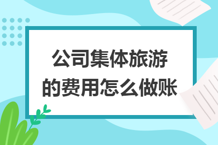 公司集體旅游的費(fèi)用怎么做賬