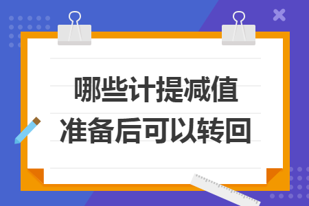 哪些計(jì)提減值準(zhǔn)備后可以轉(zhuǎn)回