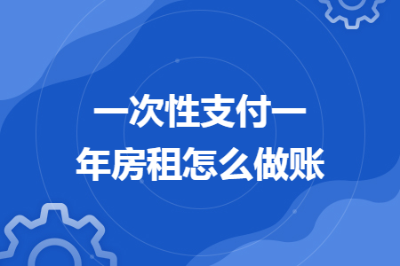 一次性支付一年房租怎么做賬