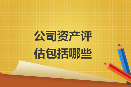 公司資產(chǎn)評估包括哪些