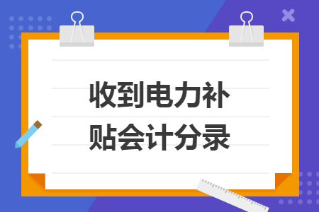 收到電力補(bǔ)貼會(huì)計(jì)分錄
