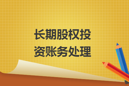 長(zhǎng)期股權(quán)投資賬務(wù)處理