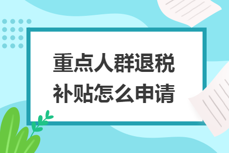 重點人群退稅補貼怎么申請