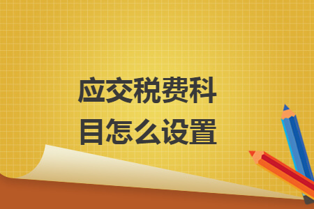 應(yīng)交稅費科目怎么設(shè)置
