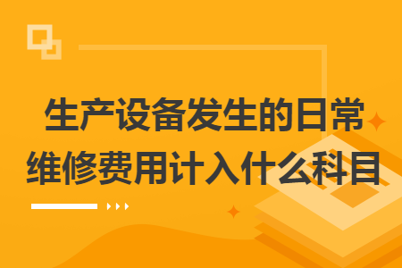 生產設備發(fā)生的日常維修費用計入什么科目