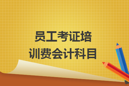 員工考證培訓(xùn)費(fèi)會(huì)計(jì)科目