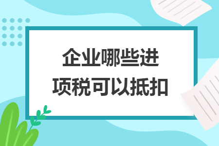 企業(yè)哪些進項稅可以抵扣