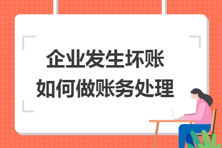 企業(yè)發(fā)生壞賬如何做賬務(wù)處理
