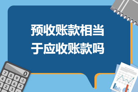 預(yù)收賬款相當(dāng)于應(yīng)收賬款嗎