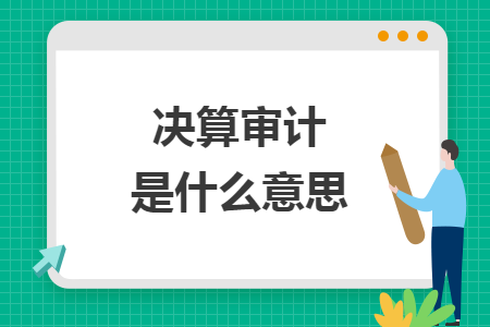 決算審計是什么意思