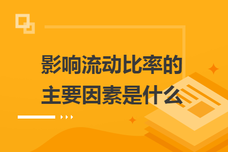 影響流動(dòng)比率的主要因素是什么