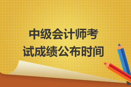 中級會計師考試成績公布時間