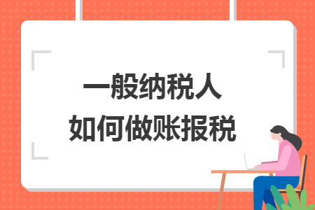 一般納稅人如何做賬報(bào)稅