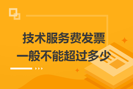 技術(shù)服務(wù)費(fèi)發(fā)票一般不能超過多少