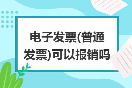 電子發(fā)票(普通發(fā)票)可以報(bào)銷嗎
