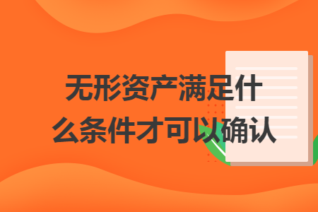 無形資產(chǎn)滿足什么條件才可以確認