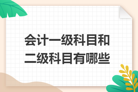 會(huì)計(jì)一級(jí)科目和二級(jí)科目有哪些