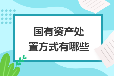 國有資產(chǎn)處置方式有哪些