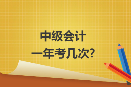 中級(jí)會(huì)計(jì)一年考幾次?
