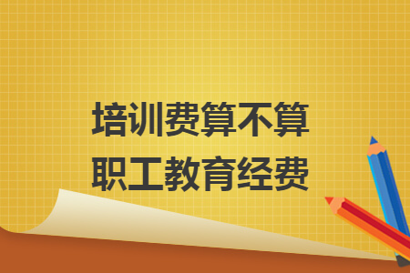 培訓(xùn)費算不算職工教育經(jīng)費