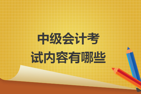 中級會計考試內(nèi)容有哪些