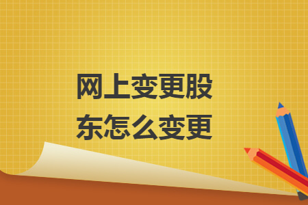 網(wǎng)上變更股東怎么變更