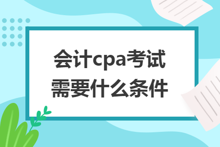 會(huì)計(jì)cpa考試需要什么條件
