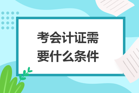考會(huì)計(jì)證需要什么條件