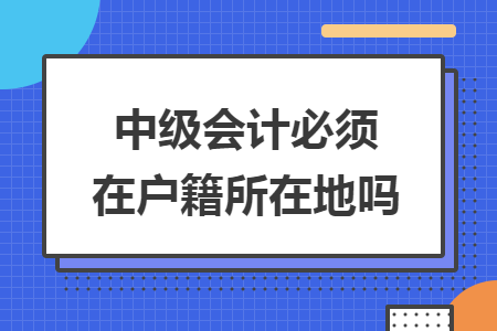 中級會計必須在戶籍所在地嗎