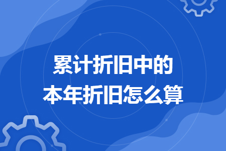 累計折舊中的本年折舊怎么算
