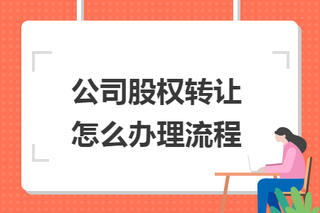 公司股權轉(zhuǎn)讓怎么辦理流程
