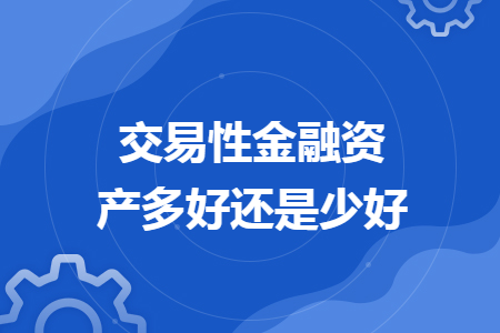 交易性金融資產(chǎn)多好還是少好