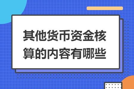 其他貨幣資金核算的內(nèi)容有哪些