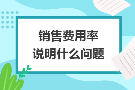 銷售費用率說明什么問題