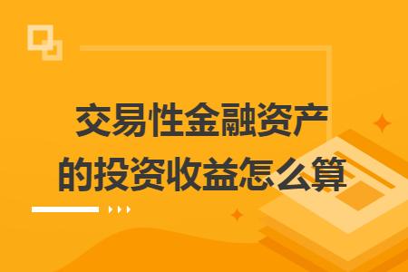 交易性金融資產(chǎn)的投資收益怎么算