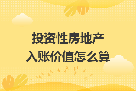 投資性房地產(chǎn)入賬價(jià)值怎么算