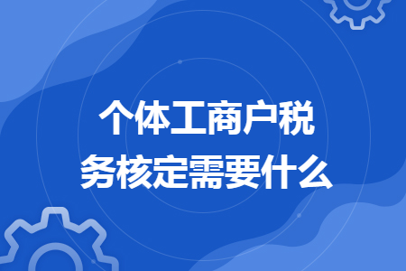 個體工商戶稅務(wù)核定需要什么