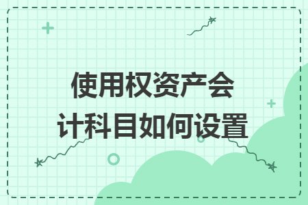 使用權(quán)資產(chǎn)會計科目如何設(shè)置