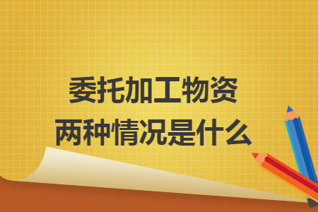委托加工物資兩種情況是什么
