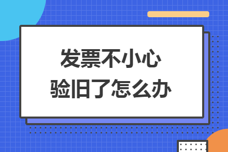 發(fā)票不小心驗舊了怎么辦