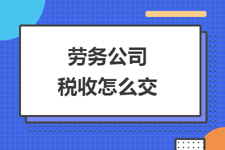 勞務(wù)公司稅收怎么交