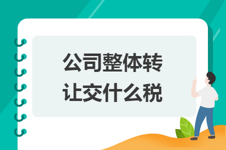 公司整體轉(zhuǎn)讓交什么稅