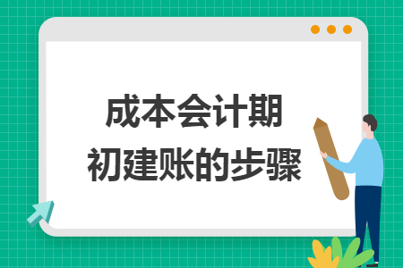 成本會(huì)計(jì)期初建賬的步驟