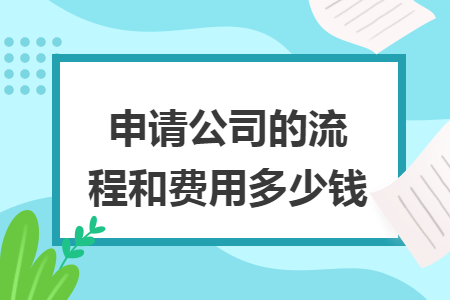 申請公司的流程和費(fèi)用多少錢
