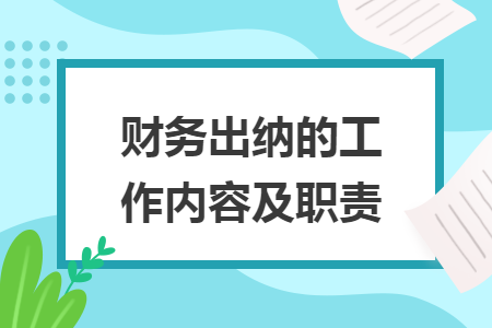 財(cái)務(wù)出納的工作內(nèi)容及職責(zé)