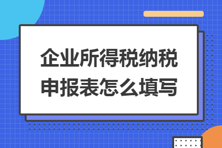 企業(yè)所得稅納稅申報表怎么填寫