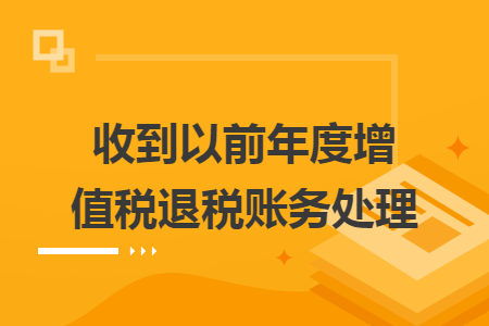 收到以前年度增值稅退稅賬務處理