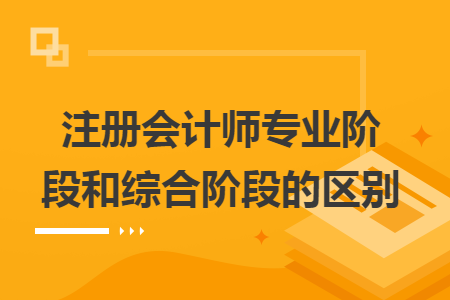 注冊(cè)會(huì)計(jì)師專(zhuān)業(yè)階段和綜合階段的區(qū)別