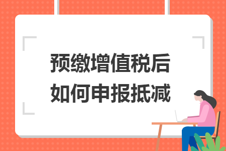 預(yù)繳增值稅后如何申報抵減