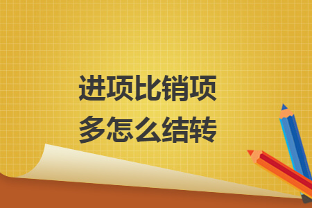 進項比銷項多怎么結轉